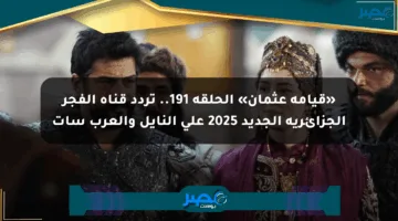 «قيامة عثمان» الحلقة 191.. تردد قناة الفجر الجزائرية الجديد 2025 على النايل والعرب سات